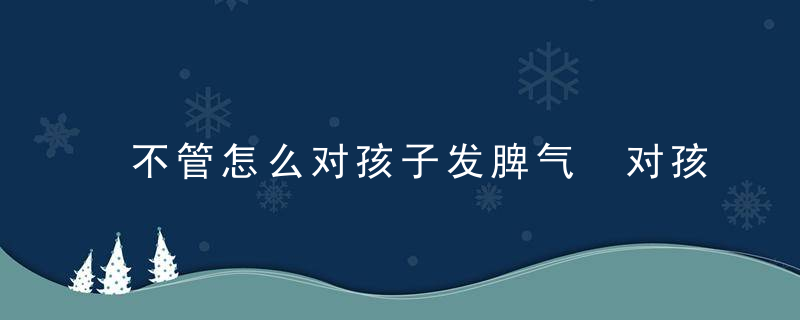 不管怎么对孩子发脾气 对孩子发脾气的原因